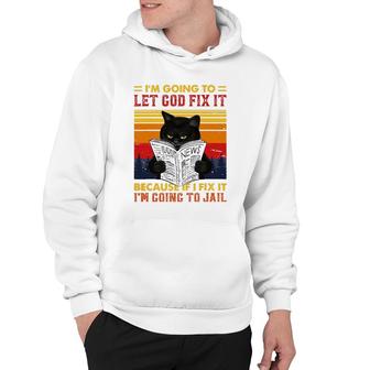 Black Cat Let God Fix It If I Fix Im Going To Jail Hoodie | Mazezy