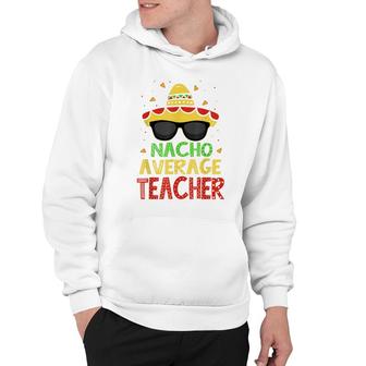 Funny Cinco De Mayo Nacho Average Teacher Mexican Fiesta Hoodie - Seseable