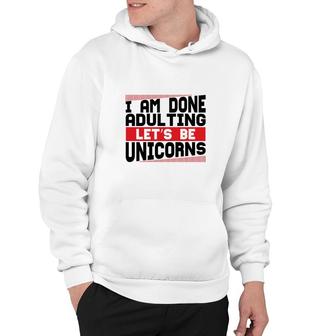 Funny I Am Done Adulting Lets Be Unicorns Unicorn Trend Hoodie - Seseable