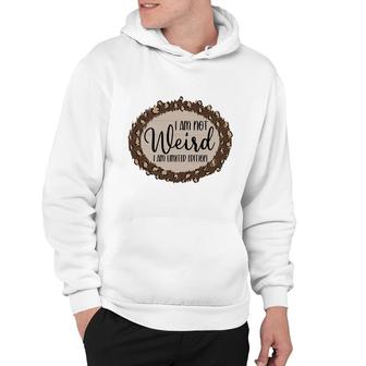 I Am Not Weird I Am Limited Edition Sarcastic Funny Quote Hoodie - Seseable