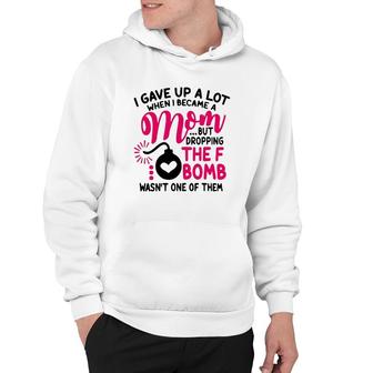 I Gave Up A Lot When I Became A Mom But Dropping The F Bomb Wasn’T One Of Them Hoodie | Mazezy