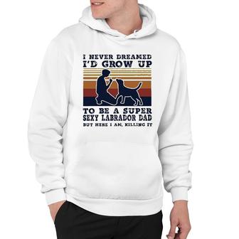I Never Dreamed Id Grow Up To Be A Super Sexy Labrador Dad New Trend Hoodie - Thegiftio UK