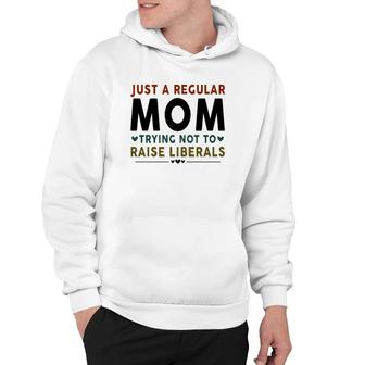 Just A Regular Mom Trying Not To Raise Liberals Heart Hoodie - Seseable