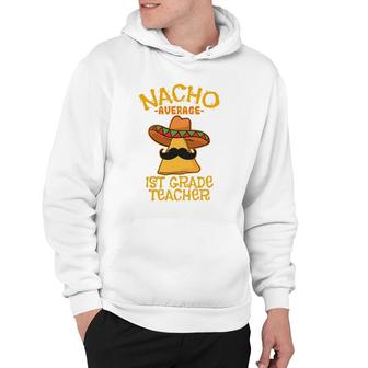 Nacho Average 1St Grade Teacher First Grade Cinco De Mayo Hoodie - Seseable
