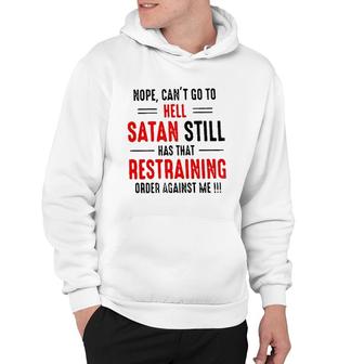 Nope Cant Go To Hell Satan Still Has That Restraining Order Against Me Design 2022 Gift Hoodie - Seseable