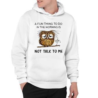 Owl A Fun Thing To Do In The Morning Is Not Talk To Me Meaningful 2022 Gift Hoodie - Thegiftio UK