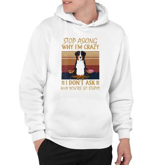 Womens Stop Asking Why Im Crazy -Youre So Stupid-Bernese Mountain V-Neck Hoodie | Mazezy