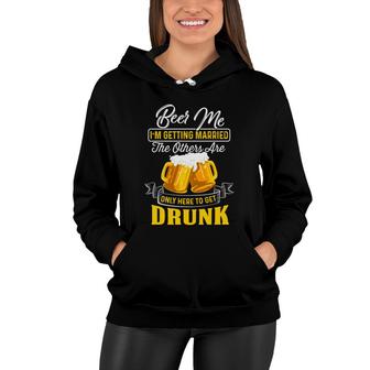 Beer Me Im Getting Married The Others Are Only Here To Get Druck Women Hoodie - Seseable