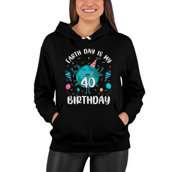 Earth Day Is My 40Th Birthday Born In April Birthday Kid Women Hoodie - Seseable
