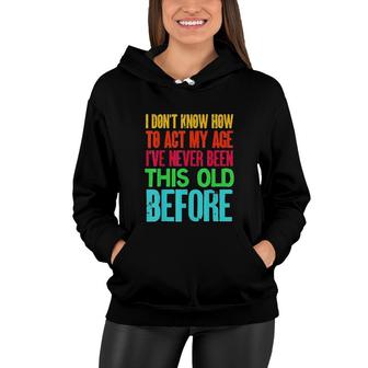 Funny I Dont Know How To Act My Age Ive Never Been This Old Before Women Hoodie - Seseable
