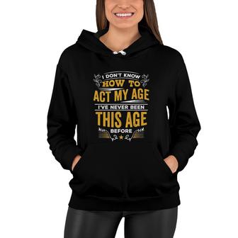 I Dont Know How To Act My Age Ive Never Been This Age Before New Letters Women Hoodie - Seseable