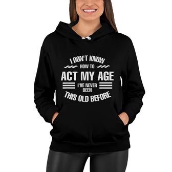 I Dont Know How To Act My Age Ive Never Been This Old Before Fun Women Hoodie - Seseable