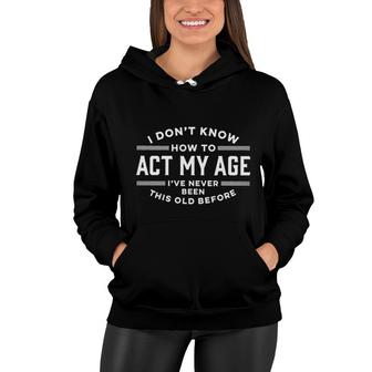 I Dont Know How To Act My Age Ive Never Been This Old Before Graphic 2022 Women Hoodie - Seseable
