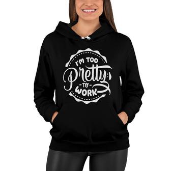 Im Too Pretty To Work Sarcastic Funny Quote White Color Women Hoodie - Seseable