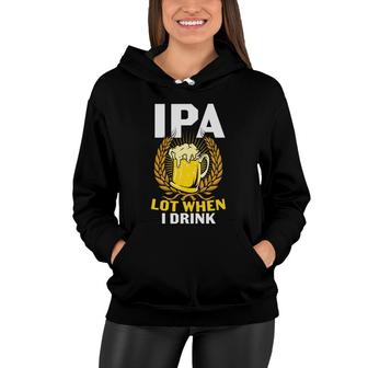 Ipa Beer Lot When I Drink Gifts For Beer Lovers Women Hoodie - Seseable