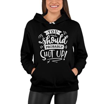 You Should Probably Shut Up White Color Sarcastic Funny Quote Women Hoodie - Seseable
