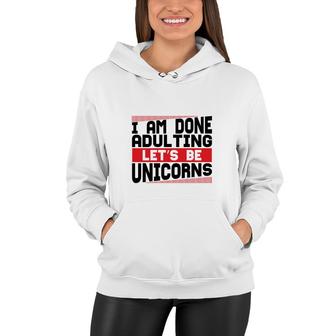 Funny I Am Done Adulting Lets Be Unicorns Unicorn Trend Women Hoodie - Seseable