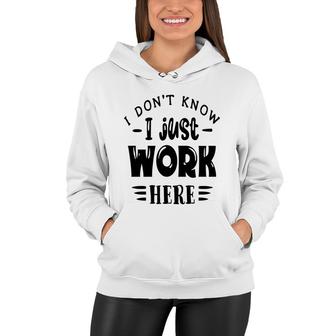 I Dont Know I Just Work Here Sarcastic Funny Quote Black Color Women Hoodie - Seseable