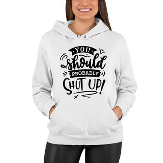 You Should Probably Shut Up Black Color Sarcastic Funny Quote Women Hoodie - Seseable
