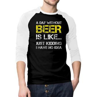 A Day Without Beer Is Like Just Kidding I Have No Idea Gorgeous 2022 Gift Raglan Baseball Shirt - Seseable