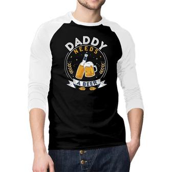 Daddy Needs A Beer Funny Craft Beer Lovers Design Raglan Baseball Shirt - Seseable