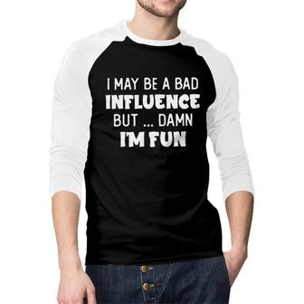 I May Be A Bad Influence But Damn I Am Fun New Trend 2022 Raglan Baseball Shirt - Seseable