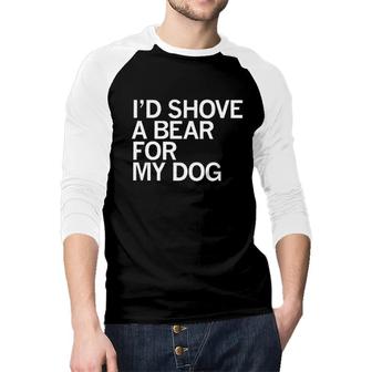 Id Shove A Bear For My Dog Animal Raglan Baseball Shirt - Seseable