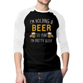 Im Holding A Beer So Yeah Im Pretty Busy Cool Birthday Raglan Baseball Shirt - Seseable