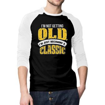 Im Not Getting Old I Am Just Becoming A Classic New Letters Raglan Baseball Shirt - Seseable