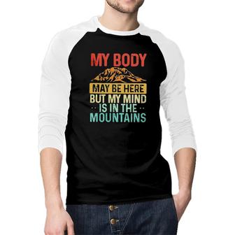 My Body May Be Here But My Mind Is In The Mountains 2022 Trend Raglan Baseball Shirt - Seseable