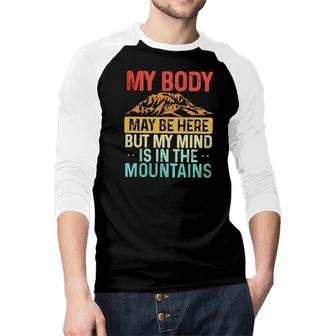 My Body May Be Here But My Mind Is In The Mountains Raglan Baseball Shirt - Seseable
