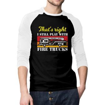 Thats Right I Still Play With Fire Trucks Firefighter Job Raglan Baseball Shirt - Seseable