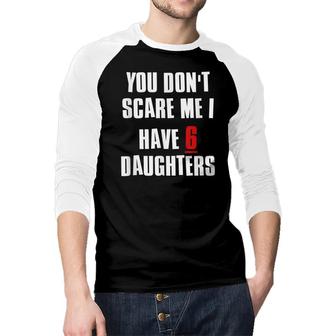 You Dont Scare Me I Have 6 Daughters Raglan Baseball Shirt - Seseable
