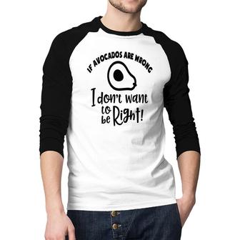 If Avocados Are Wrong I Dont Want To Be Right Raglan Baseball Shirt - Seseable