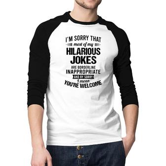 Im Sorry That Most Of My Hilarious Jokes Are Borderline Inappropriate 2022 Trend Raglan Baseball Shirt - Seseable