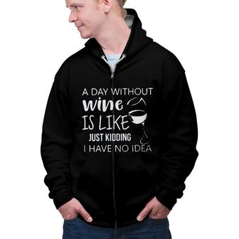 A Day Without Wine Is Like Just Kidding Enjoyable Gift 2022 Zip Up Hoodie - Seseable