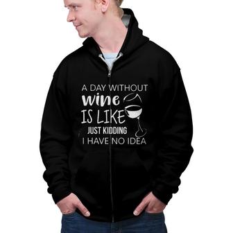 A Day Without Wine Is Like Just Kidding I Have No Idea Enjoyable Gift 2022 Zip Up Hoodie - Seseable