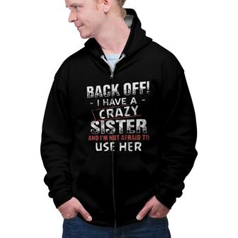 Back Off I Have A Crazy Sister And Im Not Afraid To Use Her Design 2022 Gift Zip Up Hoodie - Seseable