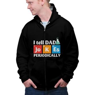 Chemistry I Tell Dad Jokes Periodically Funny Fathers Day Idea Zip Up Hoodie - Seseable