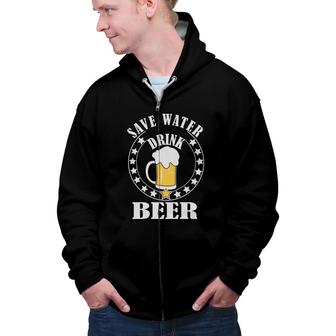 Cool Quote Save Water Drink Beer Lovers Party Zip Up Hoodie - Seseable