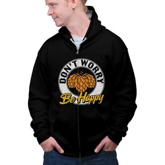 Funny Craft Beer Lover Dont Worry Be Happy Zip Up Hoodie - Seseable