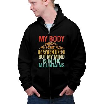 Funny My Body May Be Here But My Mind Is In The Mountains Zip Up Hoodie - Seseable