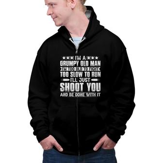 I Am A Grumpy Old Man And I Am Too Old To Fight Too Slow To Run And Too Slow To Run So I Will Just Shoot You And Be Done With It Zip Up Hoodie - Seseable