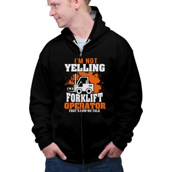 I Am Not Yelling Im A Forklift Driver Thats How We Talk Zip Up Hoodie - Seseable
