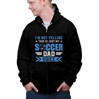 I Am Not Yelling This Is Just My Soccer Dad Voice Zip Up Hoodie - Seseable