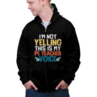 I Am Not Yelling This Is My Pe Teacher Voice Funny Zip Up Hoodie - Seseable