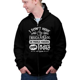 I Dont Have Enough Coffee Or Miđle Fingers For Today Sarcastic Funny Quote White Color Zip Up Hoodie - Seseable