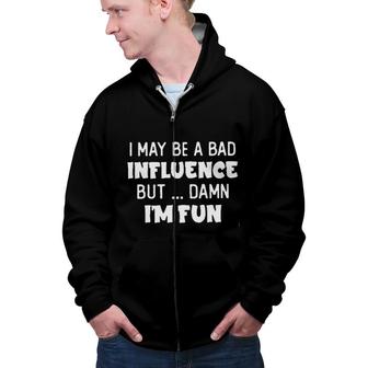 I May Be A Bad Influence But Damn I Am Fun New Trend 2022 Zip Up Hoodie - Seseable