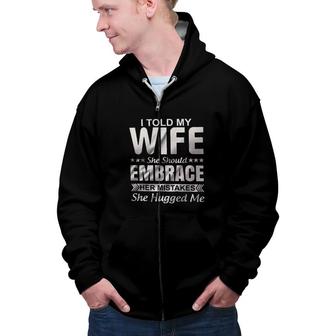 I Told My Wife She Should Embrace Her Mistakes She Hugged Me New Trend 2022 Zip Up Hoodie - Seseable