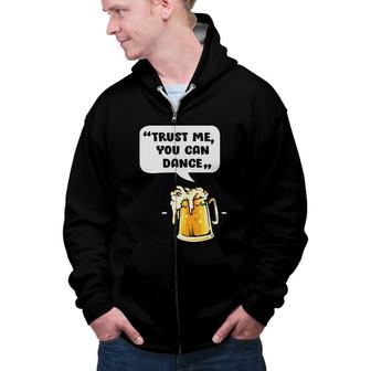 Trust Me You Can Dance Funny Beer Lovers Gifts Zip Up Hoodie - Seseable